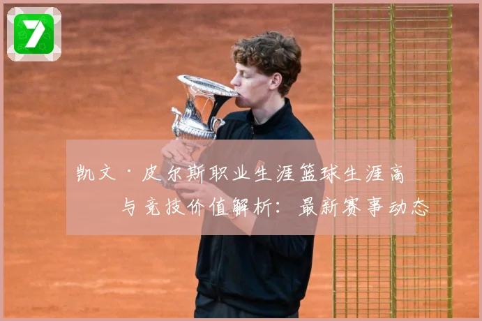 凯文·皮尔斯职业生涯篮球生涯高光与竞技价值解析：最新赛事动态与深度分析