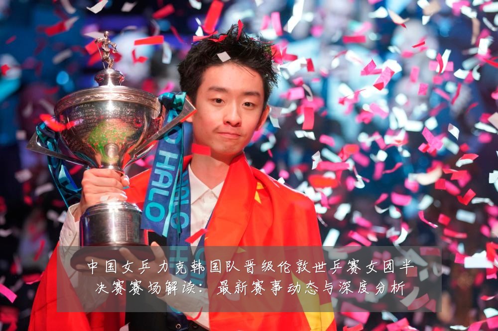 中国女乒力克韩国队晋级伦敦世乒赛女团半决赛赛场解读:最新赛事动态与深度分析