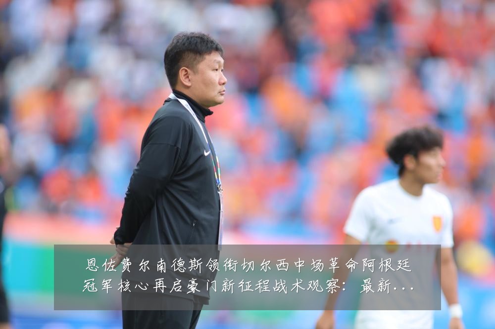恩佐费尔南德斯领衔切尔西中场革命阿根廷冠军核心再启豪门新征程战术观察:最新赛事动态与深度分析