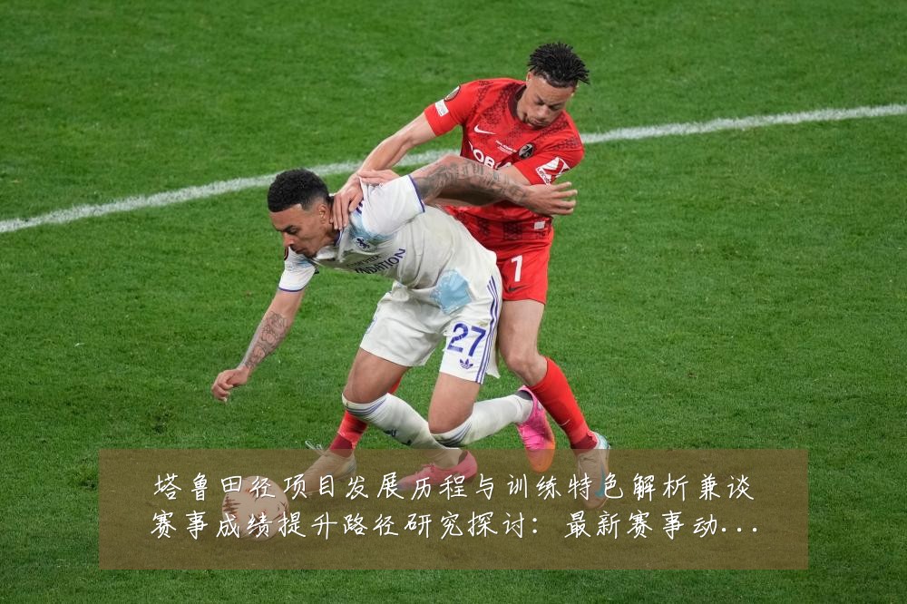 塔鲁田径项目发展历程与训练特色解析兼谈赛事成绩提升路径研究探讨:最新赛事动态与深度分析