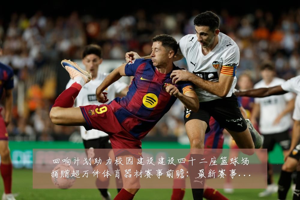 回响计划助力校园建设建设四十二座篮球场捐赠超万件体育器材赛事前瞻：最新赛事动态与深度分析