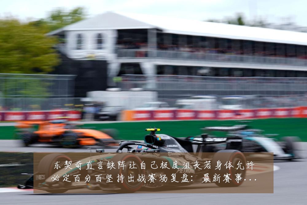东契奇直言缺阵让自己极度沮丧若身体允许必定百分百坚持出战赛场复盘：最新赛事动态与深度分析