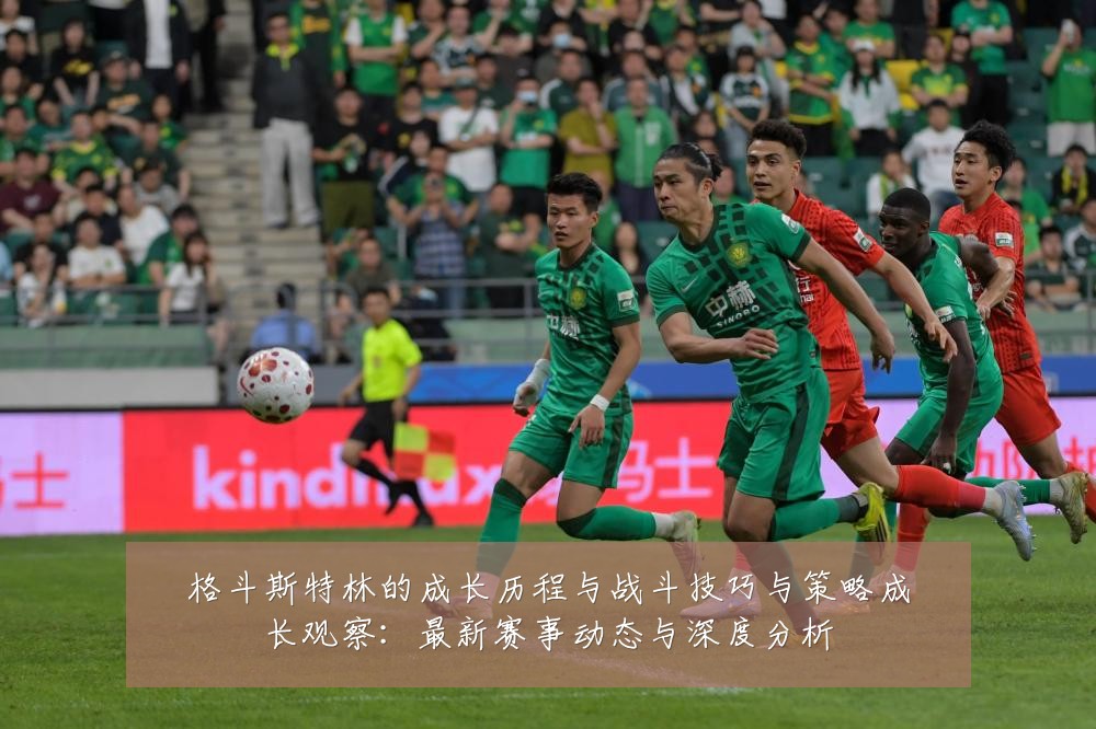 格斗斯特林的成长历程与战斗技巧与策略成长观察：最新赛事动态与深度分析
